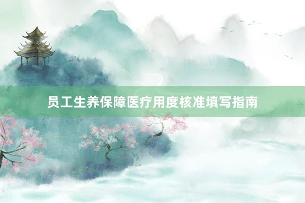员工生养保障医疗用度核准填写指南